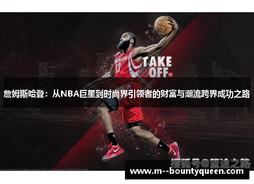詹姆斯哈登：从NBA巨星到时尚界引领者的财富与潮流跨界成功之路