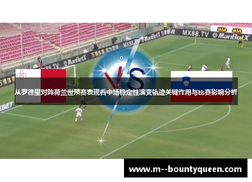 从罗德里对阵荷兰世预赛表现看中场稳定性演变轨迹关键作用与比赛影响分析