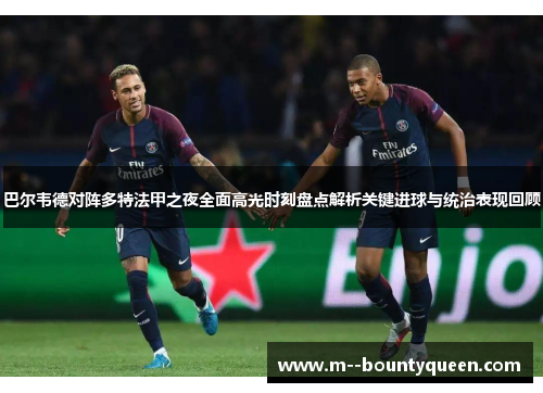巴尔韦德对阵多特法甲之夜全面高光时刻盘点解析关键进球与统治表现回顾