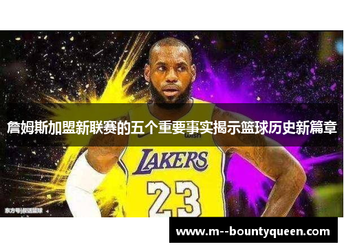 詹姆斯加盟新联赛的五个重要事实揭示篮球历史新篇章