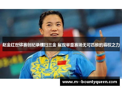 赵金红世锦赛创纪录横扫三金 展现举重赛场无可匹敌的霸权之力