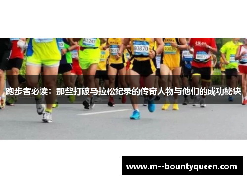 跑步者必读：那些打破马拉松纪录的传奇人物与他们的成功秘诀