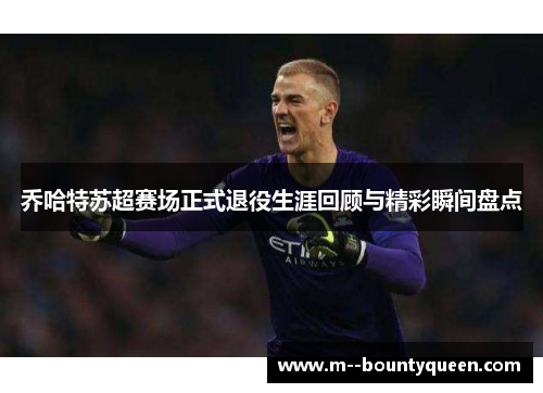 乔哈特苏超赛场正式退役生涯回顾与精彩瞬间盘点