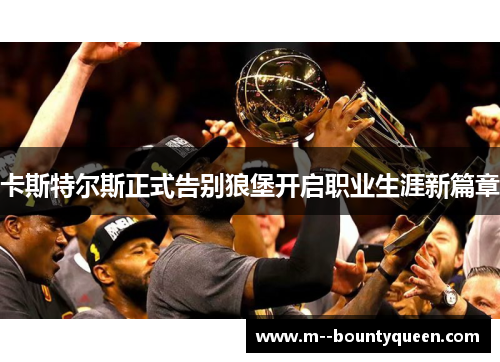 卡斯特尔斯正式告别狼堡开启职业生涯新篇章