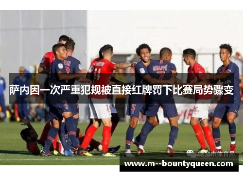 萨内因一次严重犯规被直接红牌罚下比赛局势骤变
