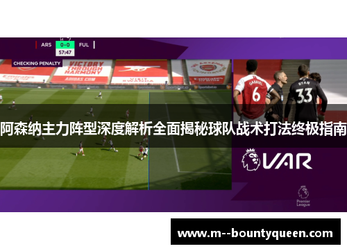 阿森纳主力阵型深度解析全面揭秘球队战术打法终极指南